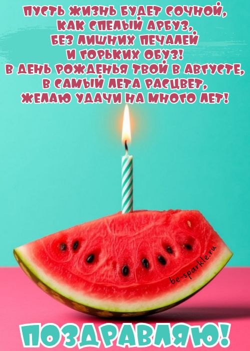 Пусть жизнь будет сочной как спелый арбуз без лишних печалей и горьких обуз с днем рождения в августе в самый лета расцвет желаю удачи на много лет