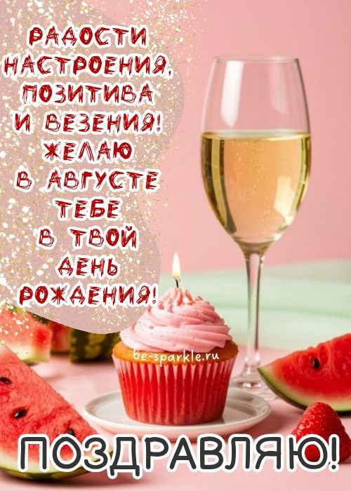радости настроения позитива и везения желаю в августе тебе в твой день рождения