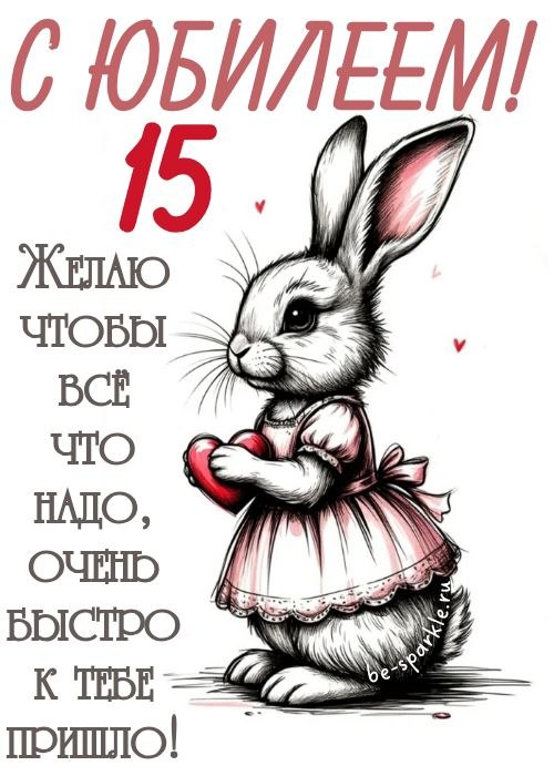 с юбилеем 15 лет желаю чтобы всё что надо очень быстро к тебе пришло