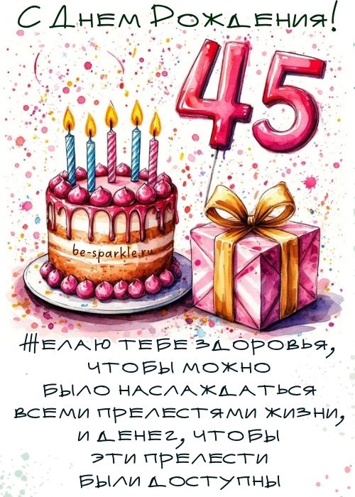 с днем рождения 45 лет Желаю тебе здоровья чтобы можно было наслаждаться всеми прелестями жизни и денег чтобы эти прелести были доступны